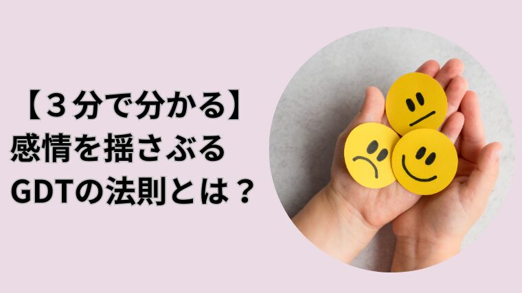 【３分で分かる】感情を揺さぶるGDTの法則とは？